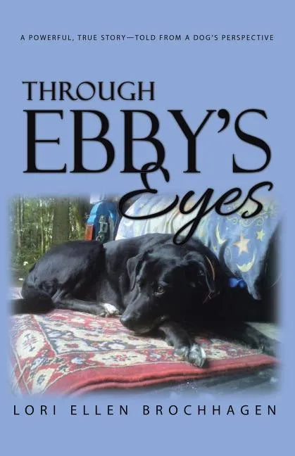 Through Ebby's Eyes: A Powerful, True Story-Told from a Dog's Perspective - Paperback