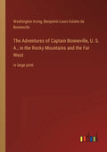 The Adventures of Captain Bonneville, U. S. A., in the Rocky Mountains and the Far West: in large print - Paperback