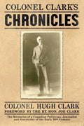 Colonel Clark's Chronicles: The Memories of a Canadian Politician, Journalist and Storyteller of the Early 20th Century - Paperback