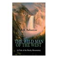 THE WILD MAN OF THE WEST (A Tale of the Rocky Mountains): A Western Classic (From the Renowned Author of The Coral Island, The Pirate City, The Dog Cr - Paperback