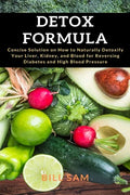 Detox Formula: Concise Solution on How to Naturally Detoxify Your Liver, Kidney, and Blood for Reversing Diabetes and High Blood Pressure - Paperback