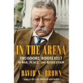 In the Arena: Theodore Roosevelt in War, Peace, and Revolution - Hardcover