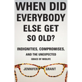 When Did Everybody Else Get So Old?: Indignities, Compromises, and the Unexpected Grace of Midlife - Paperback