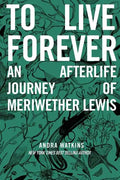 To Live Forever: An Afterlife Journey of Meriwether Lewis - Paperback