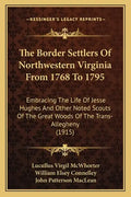 The Border Settlers Of Northwestern Virginia From 1768 To 1795: Embracing The Life Of Jesse Hughes And Other Noted Scouts Of The Great Woods Of The Tr - Paperback
