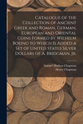 Catalogue of the Collection of Ancient Greek and Roman, German, European and Oriental Coins Formed by Wilhelm Boeing to Which is Added a Set of United - Paperback