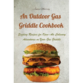 An Outdoor Gas Griddle Cookbook: Sizzling Recipes for Open-Air Culinary Adventures on Your Gas Griddle - Paperback