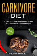 Carnivore Diet: A Complete Diet for Beginners to Burn Fat, Lose Weight and Get Strong with Intermittent Fasting Strategy - Paperback