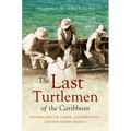 The Last Turtlemen of the Caribbean: Waterscapes of Labor, Conservation, and Boundary Making - Paperback
