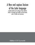 A new and copious lexicon of the Latin language, compiled chiefly from the Magnum totius latinitatis lexicon, of Facciolati and Forcellini, and the Ge - Paperback