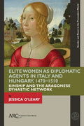 Elite Women as Diplomatic Agents in Italy and Hungary, 1470-1510: Kinship and the Aragonese Dynastic Network - Hardcover