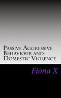 Passive Aggressive Behaviour and Domestic Violence: Survivors of Abusive Behaviours, not Victims and the Evolution of Controlling Behaviours - Paperback