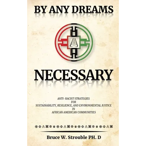 By Any Dreams Necessary: Anti-Racist Strategies for Sustainability, Resilience and Environmental Justice in African American Communities. - Hardcover