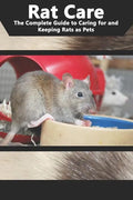 Rat Care: The Complete Guide to Caring for and Keeping Rats as Pets - Paperback