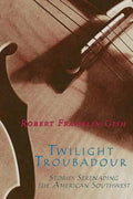 Twilight Troubadour: Stories Serenading the American Southwest - Paperback