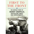 First to the Front: The Untold Story of Dickey Chapelle, Trailblazing Female War Correspondent - Library Binding