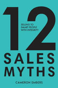 12 Sales Myths: Selling To Smart People With Integrity - Paperback
