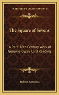 The Square of Sevens: A Rare 18th Century Work of Genuine Gypsy Card Reading - Hardcover