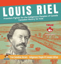 Louis Riel - Freedom Fighter for the Indigenous Peoples of Canada Canadian History for Kids True Canadian Heroes - Indigenous People Of Canada Edition - Hardcover