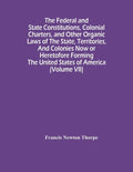 The Federal And State Constitutions, Colonial Charters, And Other Organic Laws Of The State, Territories, And Colonies Now Or Heretofore Forming The U - Paperback