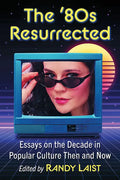 The '80s Resurrected: Essays on the Decade in Popular Culture Then and Now - Paperback