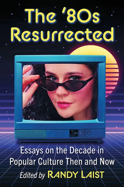 The '80s Resurrected: Essays on the Decade in Popular Culture Then and Now - Paperback