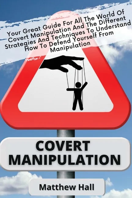 Covert Manipulation: Your Great Guide For The World of Covert Manipulation And The Different Strategies And Techniques To Understand How To - Paperback