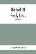 The Book Of Family Crests: Comprising Nearly Every Family Bearing, Properly Blazoned And Explained... With The Surnames Of The Bearers, Alphabeti - Paperback