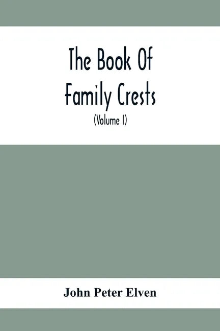 The Book Of Family Crests: Comprising Nearly Every Family Bearing, Properly Blazoned And Explained... With The Surnames Of The Bearers, Alphabeti - Paperback