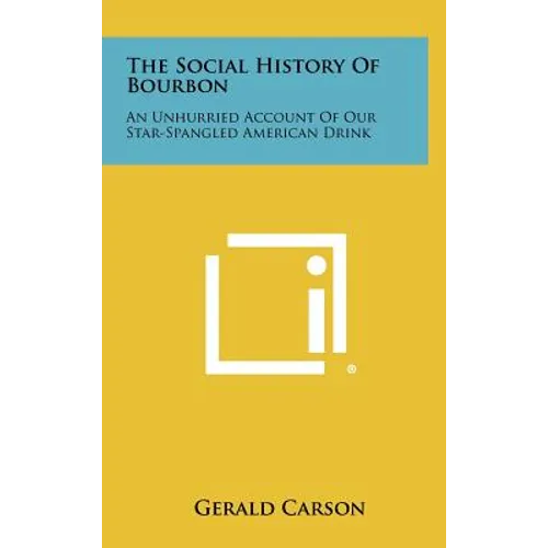 The Social History Of Bourbon: An Unhurried Account Of Our Star-Spangled American Drink - Hardcover