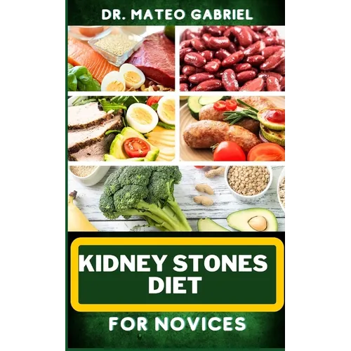 Kidney Stones Diet for Novices: Enriched Recipes, Foods, Meal Plan & Procedures For Kidney Health, Recovery, Healing, Wellness, Nourishment, Optimal W - Paperback