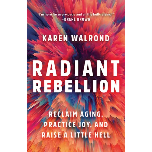 Radiant Rebellion: Reclaim Aging, Practice Joy, and Raise a Little Hell - Hardcover