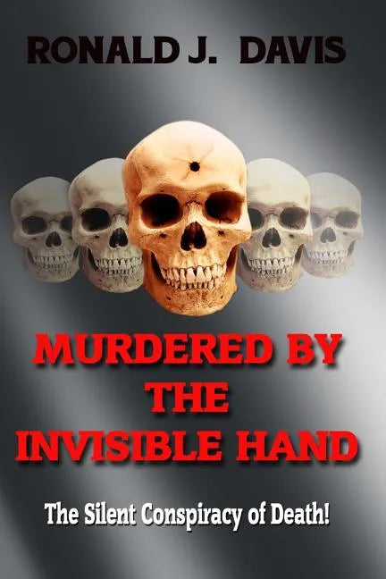 Murdered By The Invisible Hand: The Silent Conspiracy Of Death! - Paperback