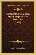 Annals Of Calais, Maine, And St. Stephen, New Brunswick (1875) - Paperback