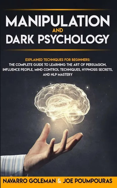 Manipulation and Dark Psychology: : Explained Techniques for Beginners: The Complete Guide to Learning the Art of Persuasion, Influence People, Mind C - Paperback