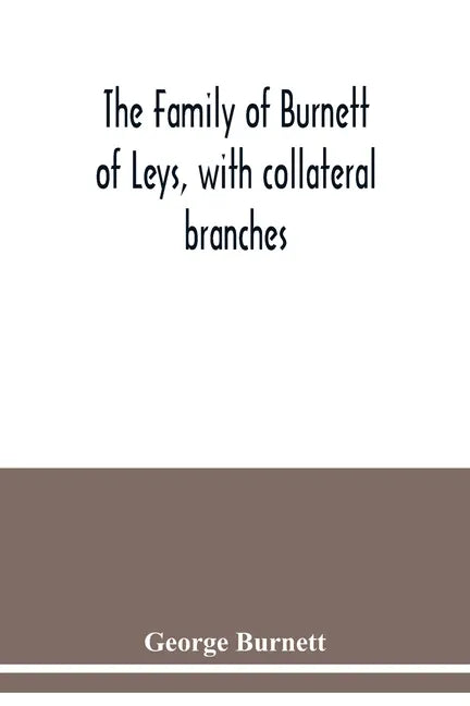 The family of Burnett of Leys, with collateral branches: from the mss. of the late George Burnett - Paperback
