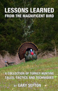 Lessons Learned from the Magnificent Bird: A Collection of Turkey Hunting Tales, Tactics and Techniques - Paperback