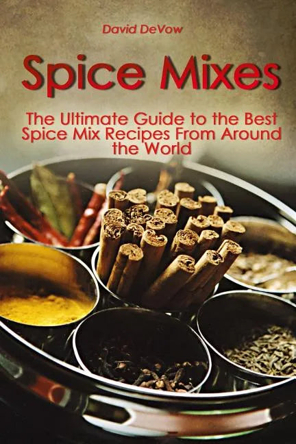 Spice Mixes: The Ultimate Guide to the Best Spice Mix Recipes From Around the World - Paperback