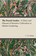 The French Garden - A Diary and Manual of Intensive Cultivation or Market Gardening - Paperback