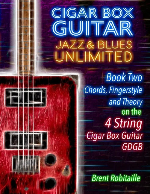 Cigar Box Guitar Jazz & Blues Unlimited Book Two 4 String: Book Two Chords, Fingerstyle and Theory: Book Two: Chords, Fingerstyle and Theory - Paperback