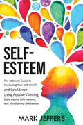 Self-Esteem: The Ultimate Guide to Increasing Your Self-Worth and Confidence Using Positive Thinking, Daily Habits, Affirmations, a - Paperback