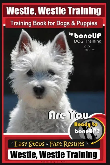 Westie, Westie Training Book for Dogs & Puppies By BoneUP DOG Training: Are You Ready to Bone Up? Easy Steps * Fast Results Westie Westie Training - Paperback
