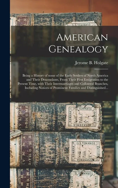 American Genealogy: Being a History of Some of the Early Settlers of North America and Their Descendants, From Their First Emigration to t - Hardcover