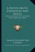 A Dutch Arctic Expedition And Route: Being A Survey Of The North Polar Question (1876) - Paperback