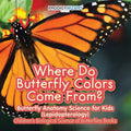 Where Do Butterfly Colors Come From? - Butterfly Anatomy Science for Kids (Lepidopterology) - Children's Biological Science of Butterflies Books - Paperback
