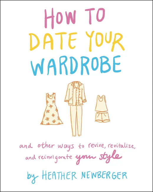 How to Date Your Wardrobe: And Other Ways to Revive, Revitalize, and Reinvigorate Your Style - Hardcover
