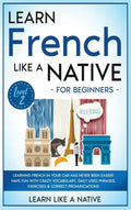 Learn French Like a Native for Beginners - Level 2: Learning French in Your Car Has Never Been Easier! Have Fun with Crazy Vocabulary, Daily Used Phra - Hardcover