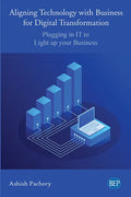 Aligning Technology with Business for Digital Transformation: Plugging In IT to Light up your Business - Paperback