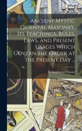 Ancient Mystic Oriental Masonry, Its Teachings, Rules, Laws, and Present Usages Which Govern the Order at the Present Day ... - Hardcover