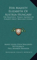 Her Majesty Elizabeth of Austria-Hungary: The Beautiful, Tragic Empress of Europe's Most Brilliant Court - Hardcover